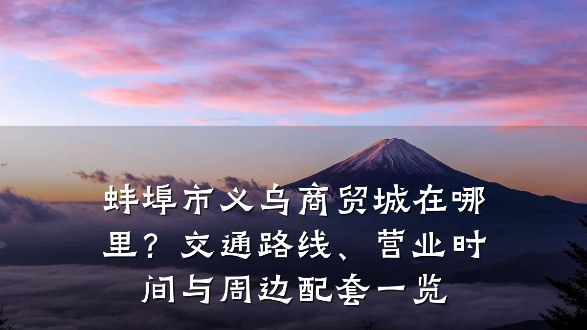 蚌埠市义乌商贸城在哪里?交通路线、营业时间与周边配套一览