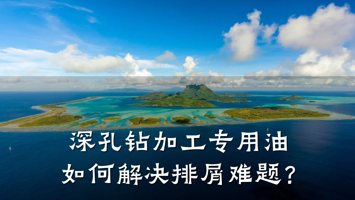深孔钻加工专用油如何解决排屑难题?