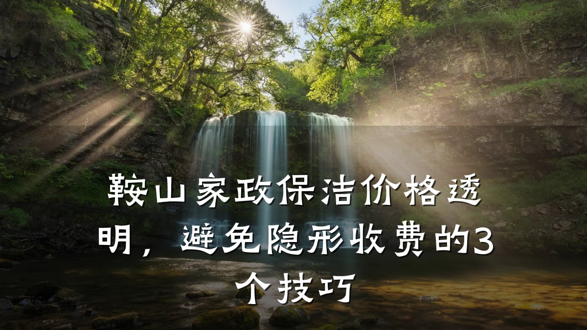 鞍山家政保洁价格透明,避免隐形收费的3个技巧
