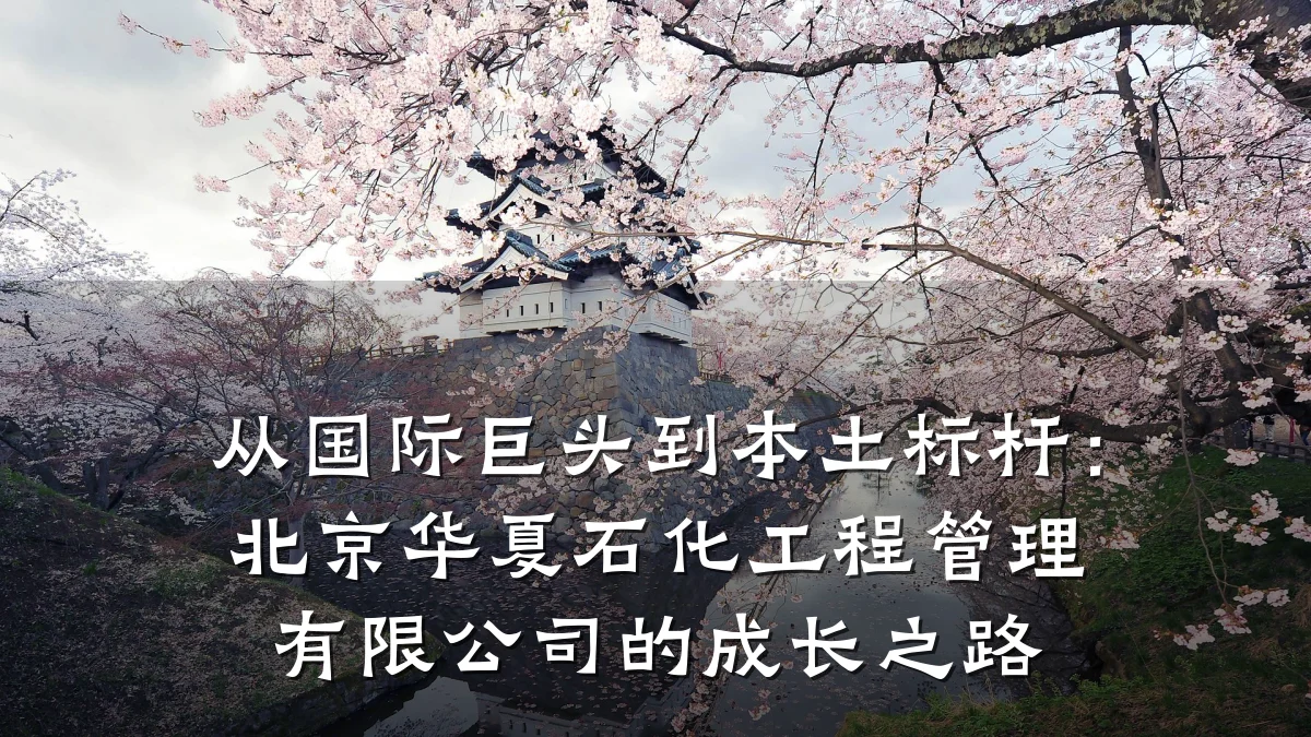 从国际巨头到本土标杆:北京华夏石化工程管理有限公司的成长之路