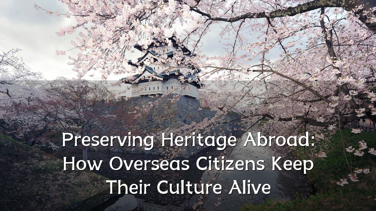 Preserving Heritage Abroad: How Overseas Citizens Keep Their Culture Alive