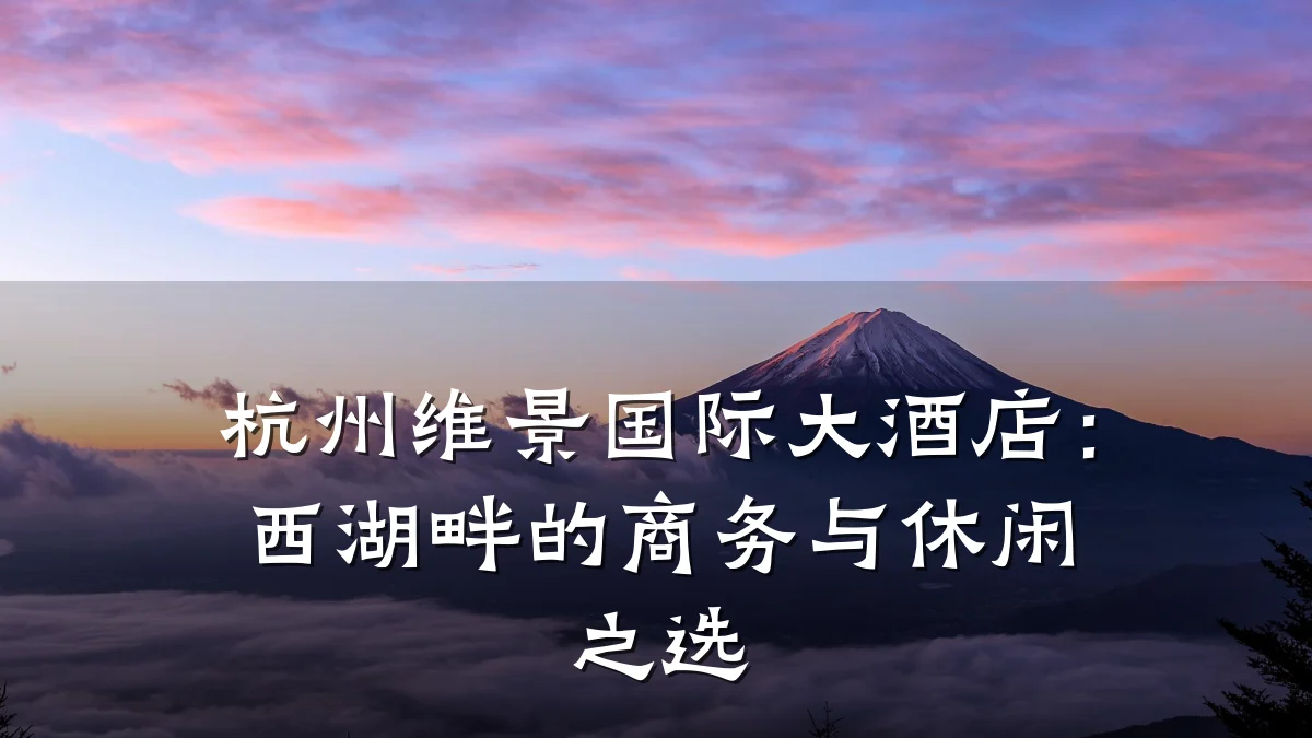 杭州维景国际大酒店:西湖畔的商务与休闲之选