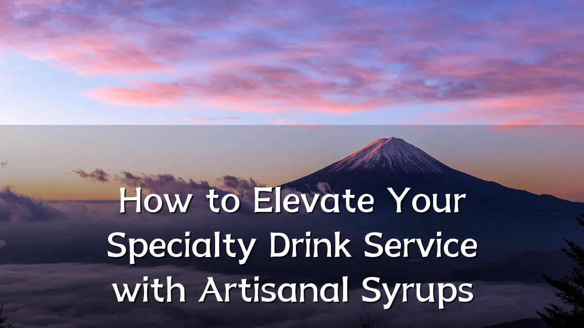 How to Elevate Your Specialty Drink Service with Artisanal Syrups