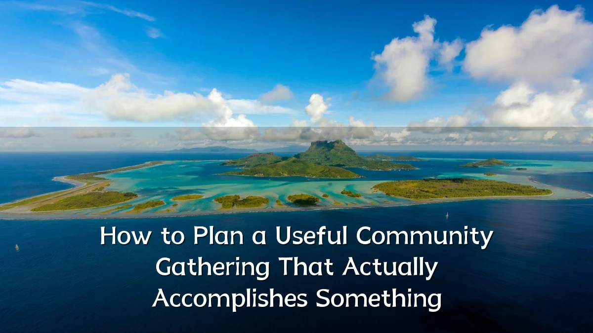 How to Plan a Useful Community Gathering That Actually Accomplishes Something