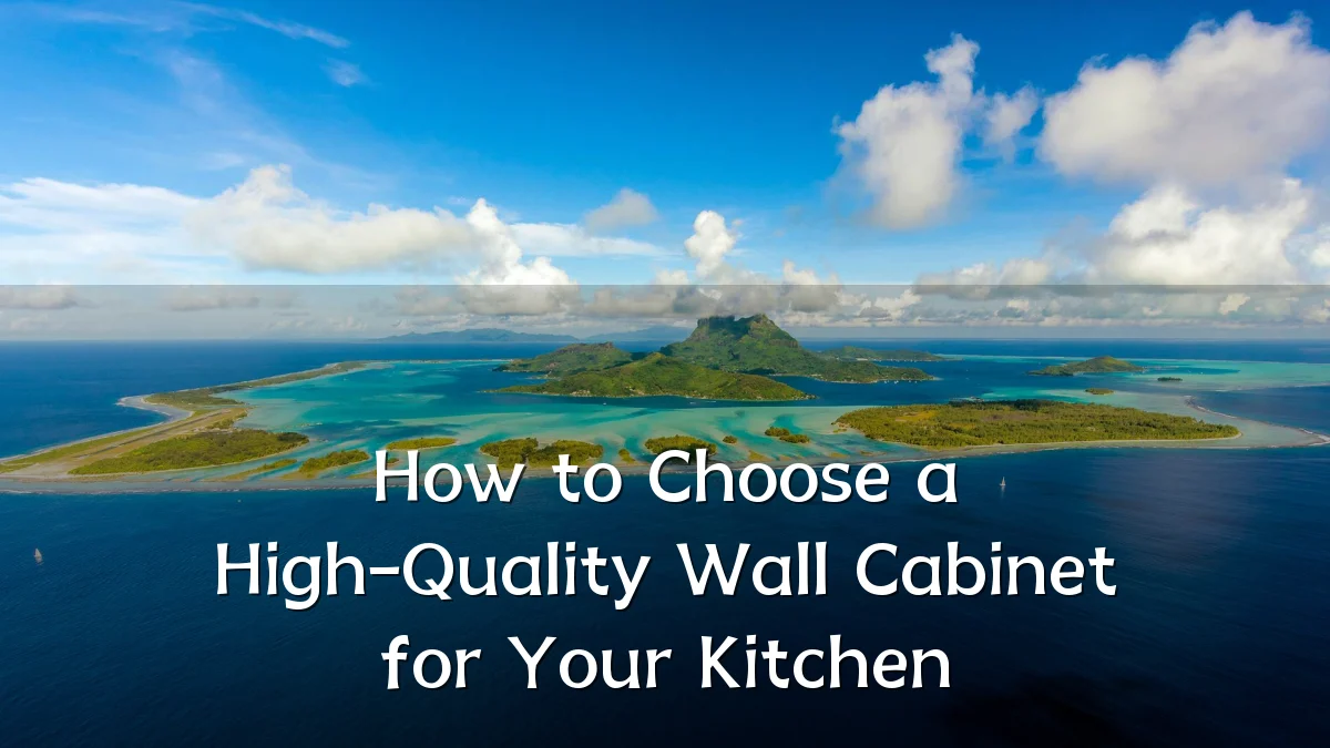 How to Choose a High-Quality Wall Cabinet for Your Kitchen