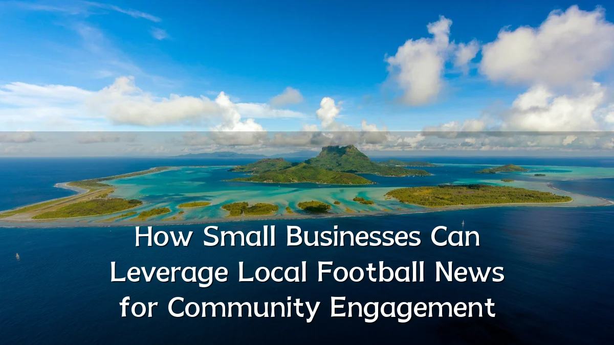 How Small Businesses Can Leverage Local Football News for Community Engagement
