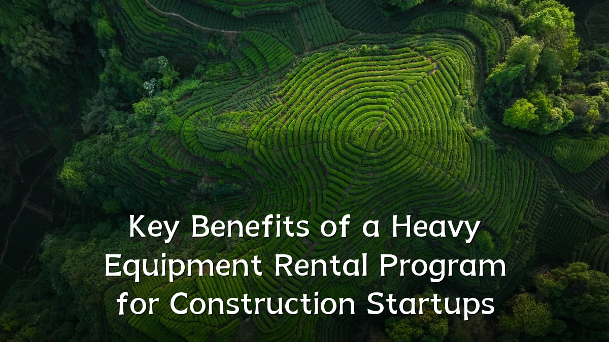 Key Benefits of a Heavy Equipment Rental Program for Construction Startups