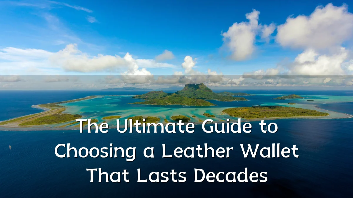 The Ultimate Guide to Choosing a Leather Wallet That Lasts Decades