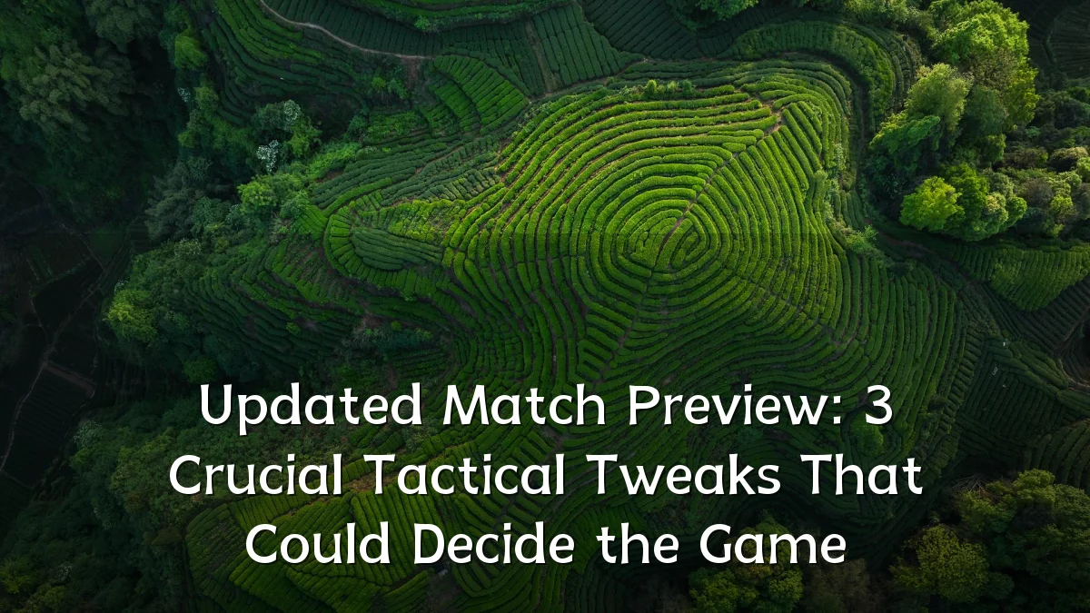 Updated Match Preview: 3 Crucial Tactical Tweaks That Could Decide the Game