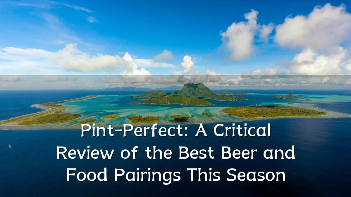 Pint-Perfect: A Critical Review of the Best Beer and Food Pairings This Season