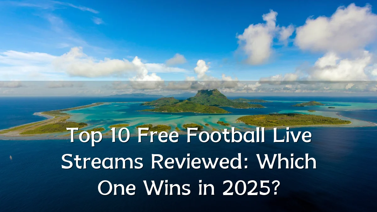 Top 10 Free Football Live Streams Reviewed: Which One Wins in 2025?